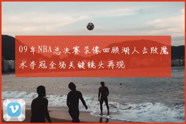 09年NBA总决赛录像回顾湖人击败魔术夺冠全场关键镜头再现