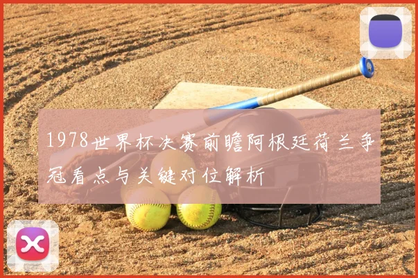 1978世界杯决赛前瞻阿根廷荷兰争冠看点与关键对位解析
