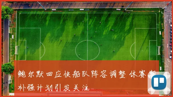 鲍尔默回应快船队阵容调整 休赛期补强计划引发关注