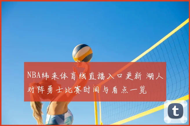 NBA纬来体育线直播入口更新 湖人对阵勇士比赛时间与看点一览