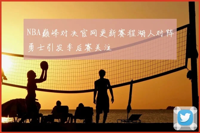 NBA巅峰对决官网更新赛程湖人对阵勇士引发季后赛关注