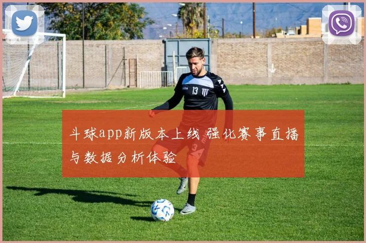 斗球app新版本上线 强化赛事直播与数据分析体验