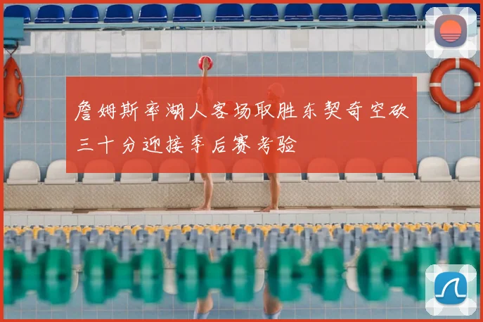 詹姆斯率湖人客场取胜东契奇空砍三十分迎接季后赛考验