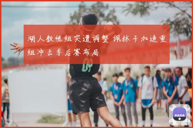 湖人教练组突遭调整 佩林卡加速重组冲击季后赛布局