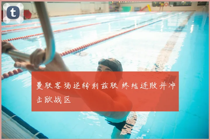 曼联客场逆转利兹联 终结连败并冲击欧战区