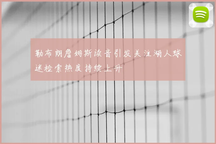勒布朗詹姆斯读音引发关注湖人球迷检索热度持续上升