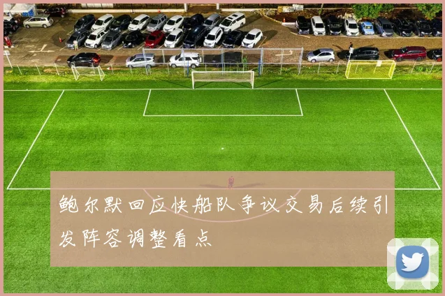 鲍尔默回应快船队争议交易后续引发阵容调整看点