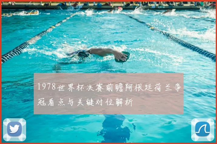 1978世界杯决赛前瞻阿根廷荷兰争冠看点与关键对位解析