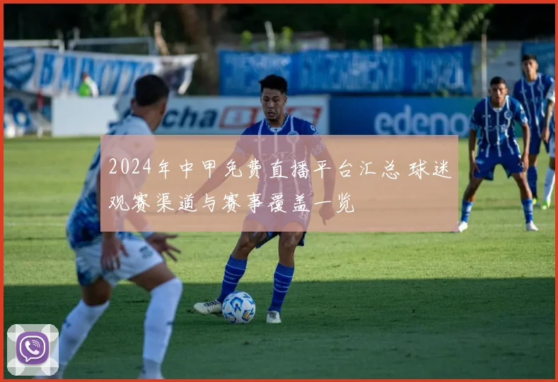 2024年中甲免费直播平台汇总 球迷观赛渠道与赛事覆盖一览