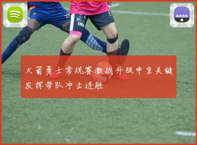 火箭勇士常规赛激战升级申京关键发挥带队冲击连胜
