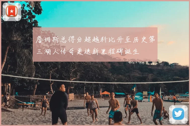 詹姆斯总得分超越科比升至历史第三湖人传奇更迭新里程碑诞生