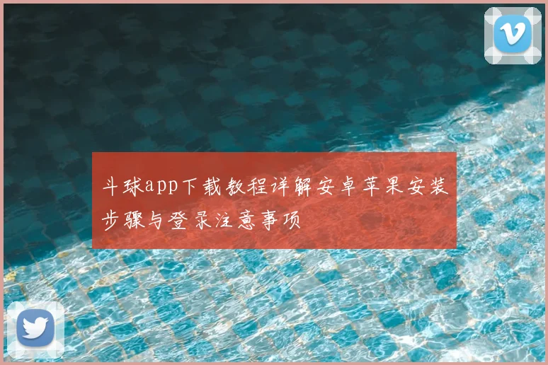 斗球app下载教程详解安卓苹果安装步骤与登录注意事项