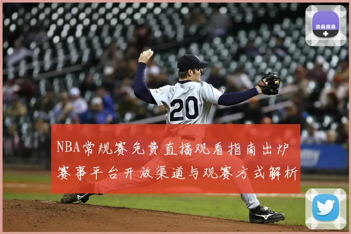 NBA常规赛免费直播观看指南出炉 赛事平台开放渠道与观赛方式解析