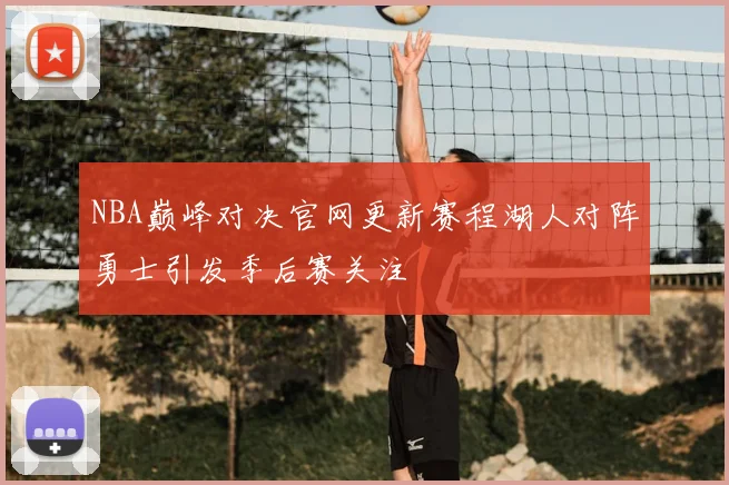 NBA巅峰对决官网更新赛程湖人对阵勇士引发季后赛关注
