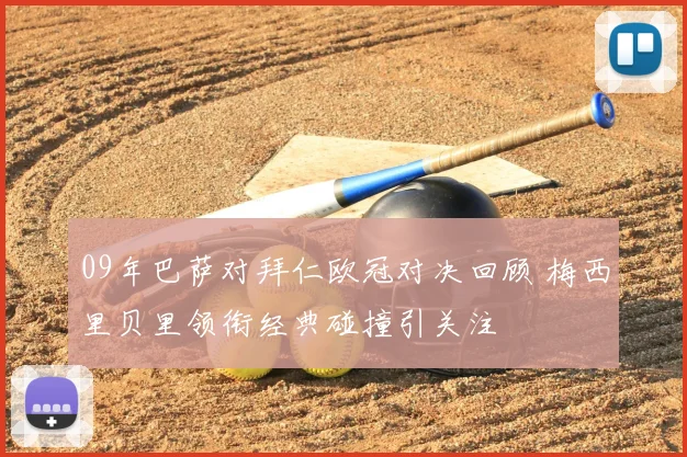 09年巴萨对拜仁欧冠对决回顾 梅西里贝里领衔经典碰撞引关注