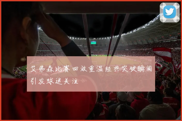 艾弗森比赛回放重温经典突破瞬间引发球迷关注