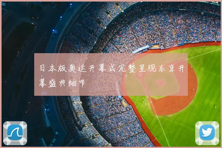 日本版奥运开幕式完整呈现东京开幕盛典细节