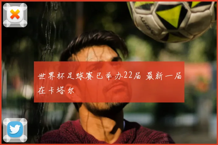 世界杯足球赛已举办22届 最新一届在卡塔尔