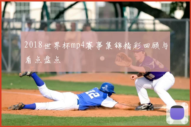 2018世界杯mp4赛事集锦精彩回顾与看点盘点