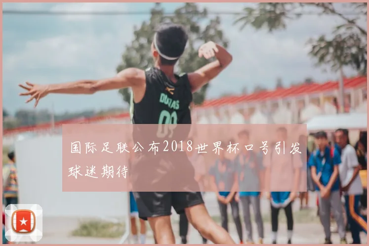 国际足联公布2018世界杯口号引发球迷期待
