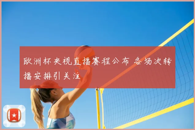 欧洲杯央视直播赛程公布 各场次转播安排引关注