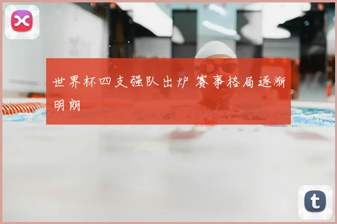 世界杯四支强队出炉 赛事格局逐渐明朗